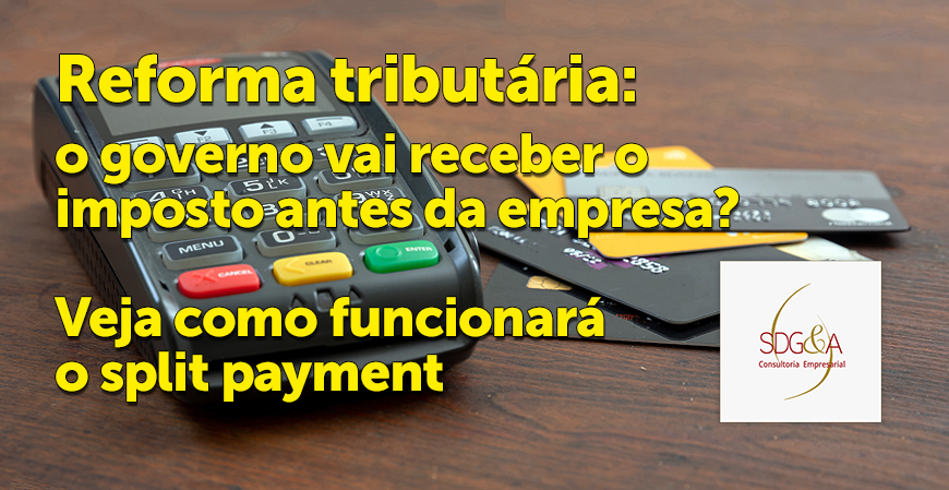 Reforma tributária: o governo vai receber o imposto antes da empresa? Veja como funcionará o split payment